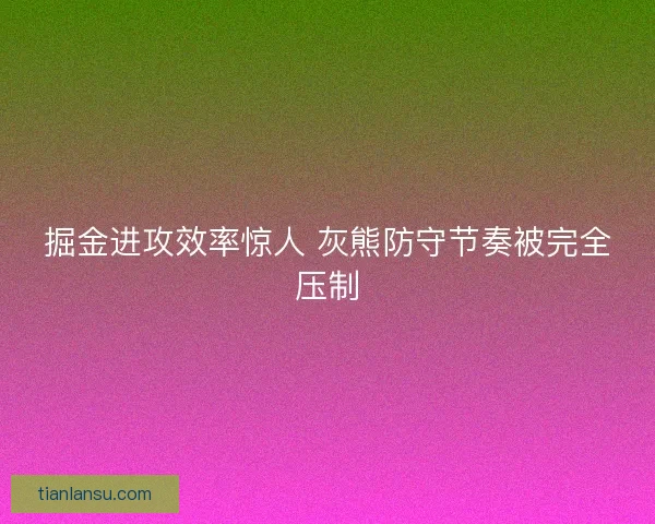 掘金进攻效率惊人 灰熊防守节奏被完全压制